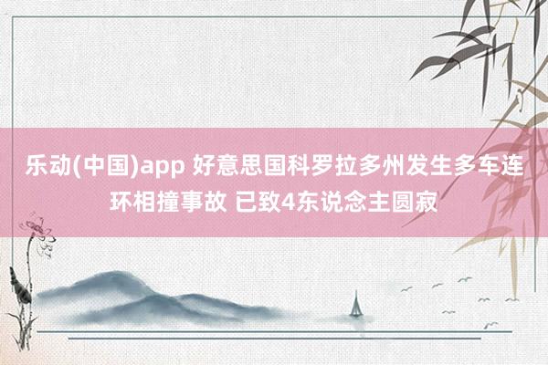 乐动(中国)app 好意思国科罗拉多州发生多车连环相撞事故 已致4东说念主圆寂