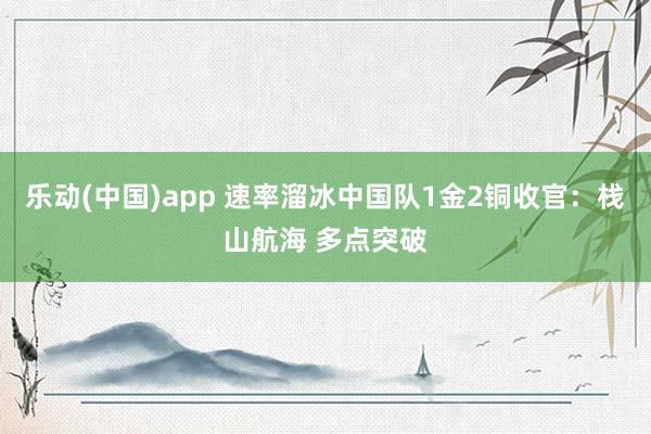 乐动(中国)app 速率溜冰中国队1金2铜收官：栈山航海 多点突破