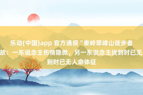 乐动(中国)app 官方通报“秦岭翠峰山徒步者坠崖”事故：一东说念主伤情隐微，另一东说念主找到时已无人命体征