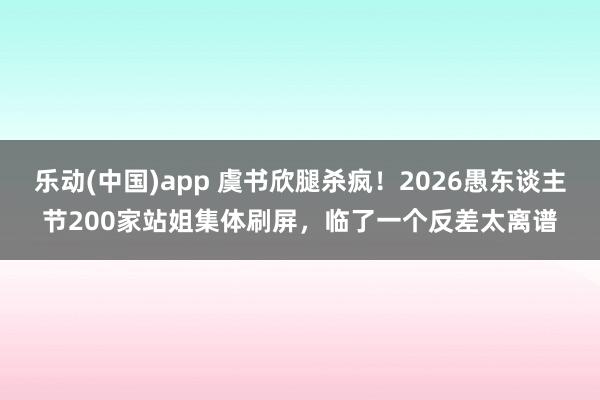 乐动(中国)app 虞书欣腿杀疯！2026愚东谈主节200家站姐集体刷屏，临了一个反差太离谱