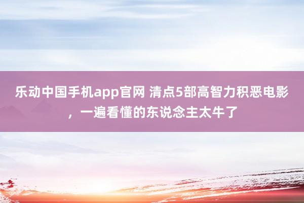 乐动中国手机app官网 清点5部高智力积恶电影，一遍看懂的东说念主太牛了