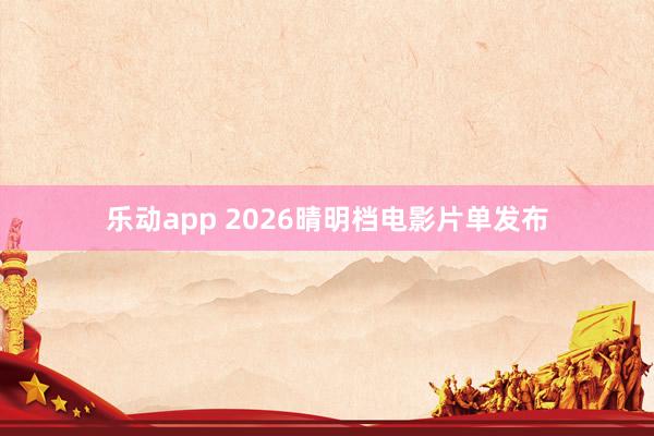 乐动app 2026晴明档电影片单发布
