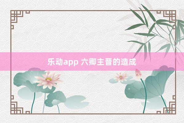 乐动app 六卿主晋的造成