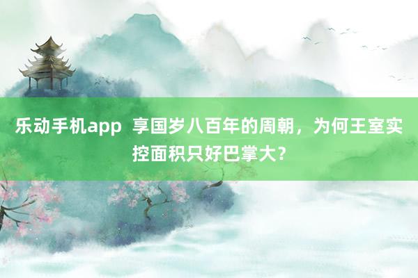 乐动手机app  享国岁八百年的周朝，为何王室实控面积只好巴掌大？
