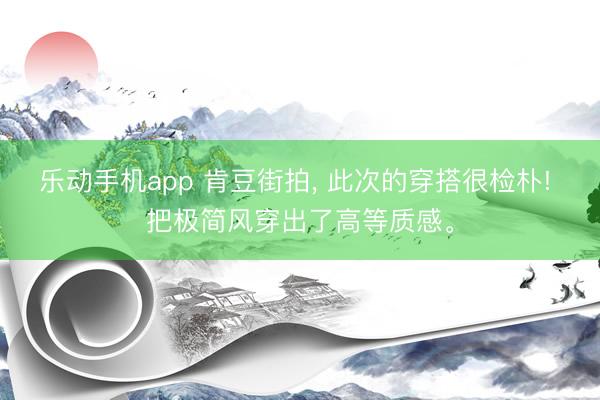 乐动手机app 肯豆街拍，<a href=