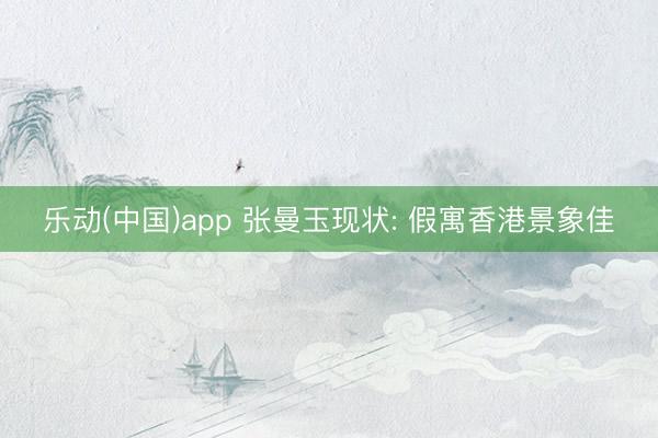 乐动(中国)app 张曼玉现状: 假寓香港景象佳