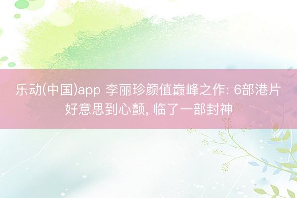 乐动(中国)app 李丽珍颜值巅峰之作: 6部港片好意思到心颤， 临了一部封神