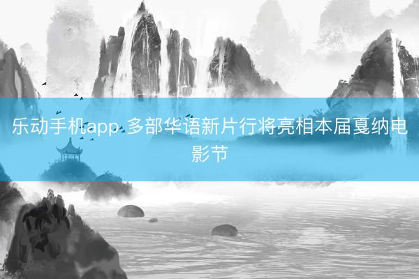 乐动手机app 多部华语新片行将亮相本届戛纳电影节
