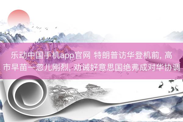 乐动中国手机app官网 特朗普访华登机前， 高市早苗一忽儿刚烈， 劝诫好意思国绝弗成对华协调