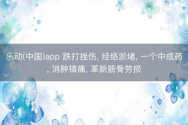 乐动(中国)app 跌打挫伤， 经络淤堵， 一个中成药， 消肿镇痛， 革新筋骨劳损
