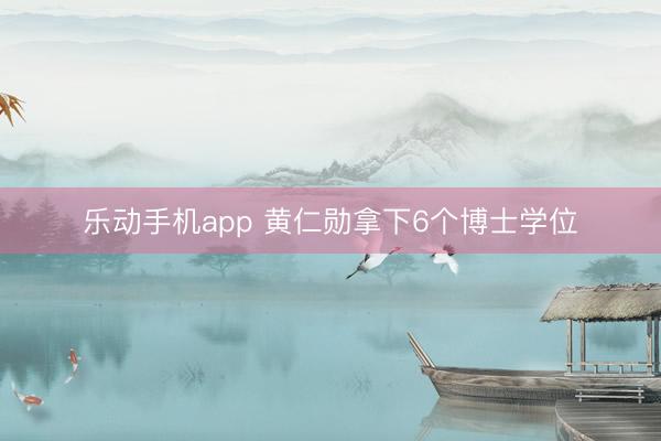 乐动手机app 黄仁勋拿下6个博士学位