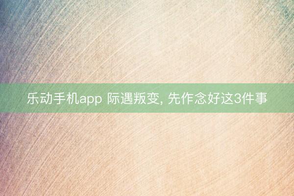 乐动手机app 际遇叛变， 先作念好这3件事