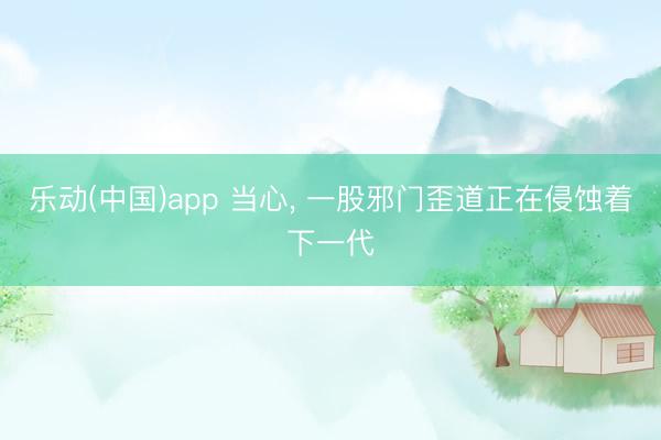 乐动(中国)app 当心， 一股邪门歪道正在侵蚀着下一代