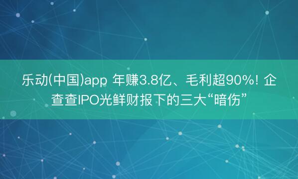 乐动(中国)app 年赚3.8亿、毛利超90%! 企查查IPO光鲜财报下的三大“暗伤”