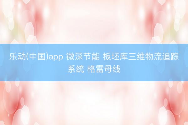 乐动(中国)app 微深节能 板坯库三维物流追踪系统 格雷母线