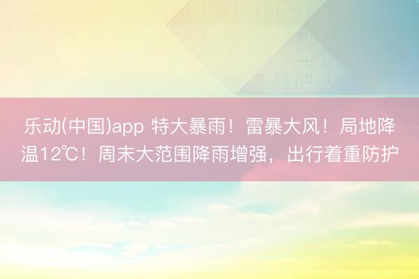 乐动(中国)app 特大暴雨!雷暴大风!局地降温12℃!周末大范围降雨增强,出行着重防护