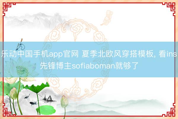 乐动中国手机app官网 夏季北欧风穿搭模板， 看ins先锋博主sofiaboman就够了
