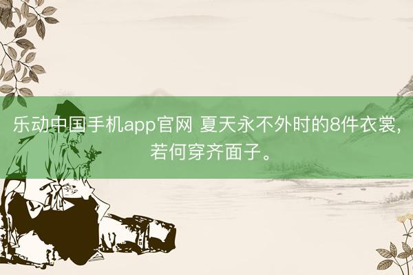 乐动中国手机app官网 夏天永不外时的8件衣裳， 若何穿齐面子。
