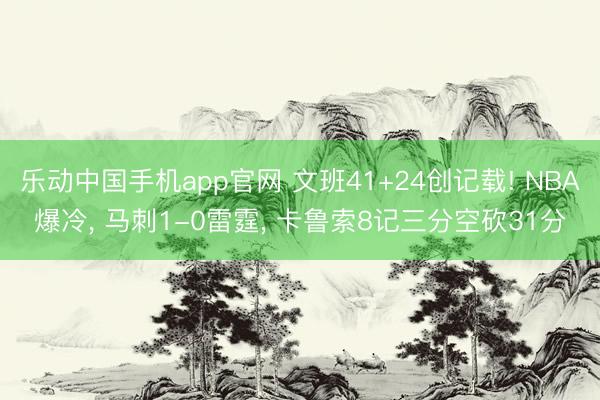 乐动中国手机app官网 文班41+24创记载! NBA爆冷， 马刺1-0雷霆， 卡鲁索8记三分空砍31分