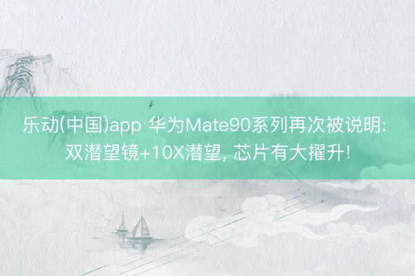 乐动(中国)app 华为Mate90系列再次被说明: 双潜望镜+10X潜望， 芯片有大擢升!
