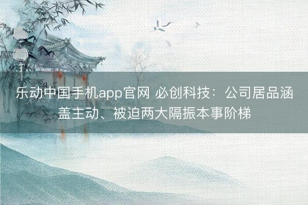 乐动中国手机app官网 必创科技：公司居品涵盖主动、被迫两大隔振本事阶梯