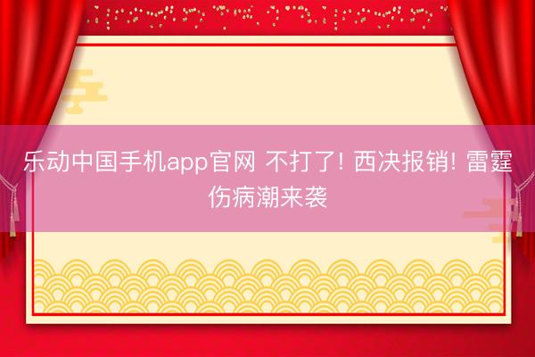 乐动中国手机app官网 不打了! 西决报销! 雷霆伤病潮来袭