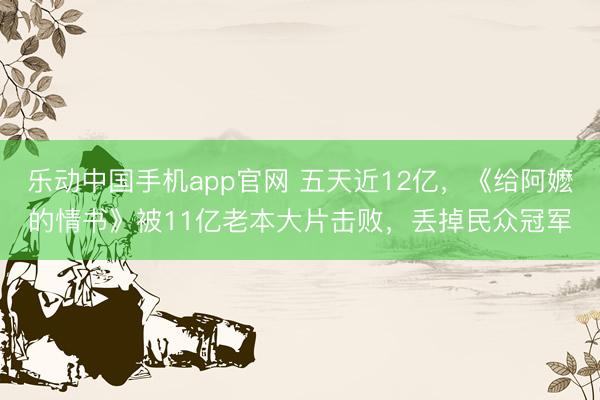 乐动中国手机app官网 五天近12亿，《给阿嬷的情书》被11亿老本大片击败，丢掉民众冠军