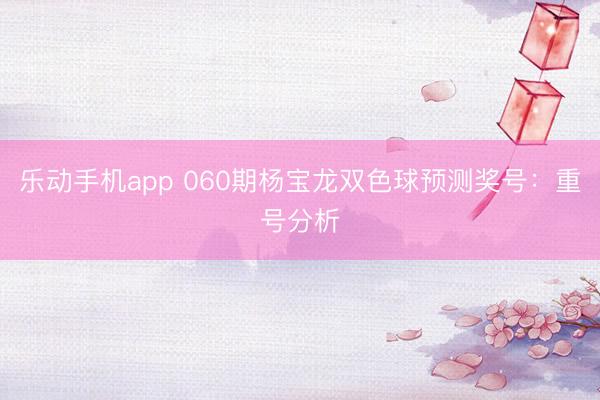 乐动手机app 060期杨宝龙双色球预测奖号：重号分析