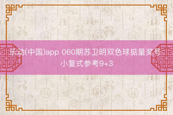 乐动(中国)app 060期苏卫明双色球掂量奖号：小复式参考9+3