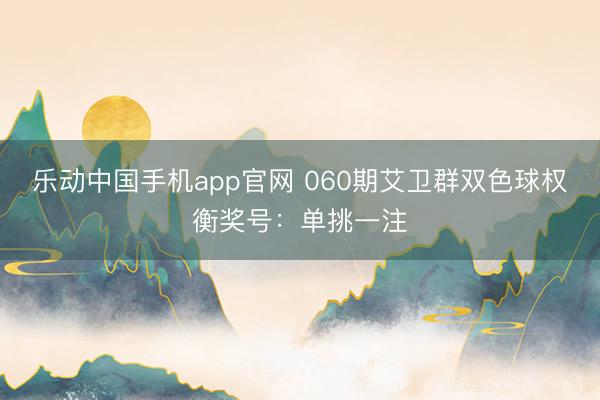 乐动中国手机app官网 060期艾卫群双色球权衡奖号：单挑一注