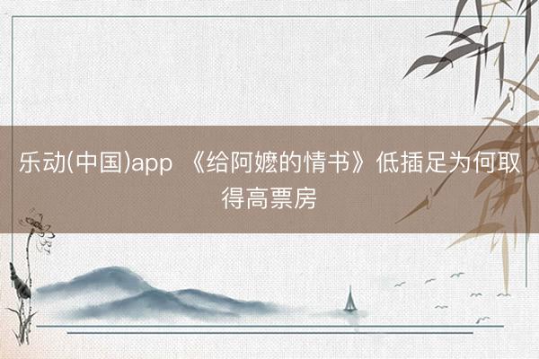 乐动(中国)app 《给阿嬷的情书》低插足为何取得高票房