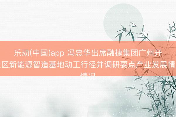 乐动(中国)app 冯忠华出席融捷集团广州开发区新能源智造基地动工行径并调研要点产业发展情况