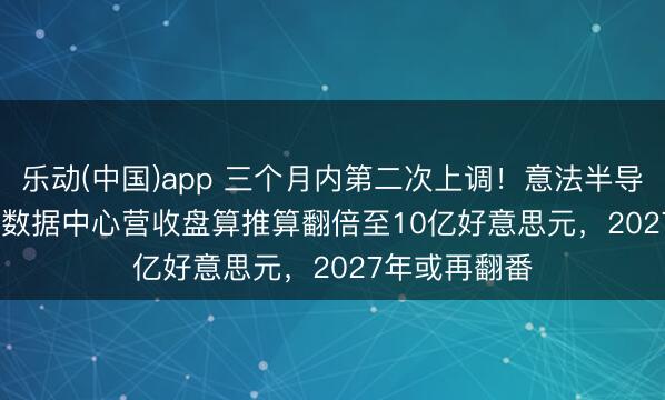 乐动(中国)app 三个月内第二次上调！意法半导体(STM.US)数据中心营收盘算推算翻倍至10亿好意思元，2027年或再翻番