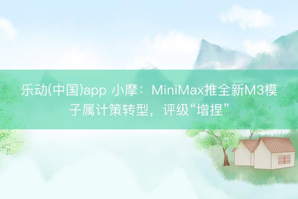 乐动(中国)app 小摩：MiniMax推全新M3模子属计策转型，评级“增捏”