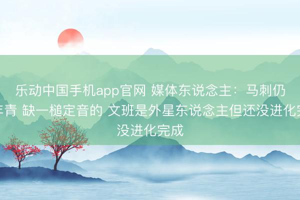 乐动中国手机app官网 媒体东说念主：马刺仍是年青 缺一槌定音的 文班是外星东说念主但还没进化完成