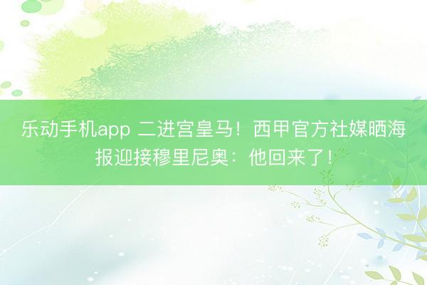 乐动手机app 二进宫皇马!西甲官方社媒晒海报迎接穆里尼奥:他回来了!
