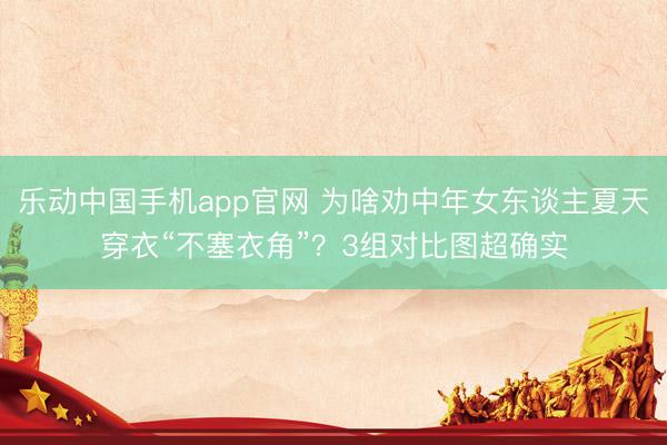 乐动中国手机app官网 为啥劝中年女东谈主夏天穿衣“不塞衣角”?3组对比图超确实