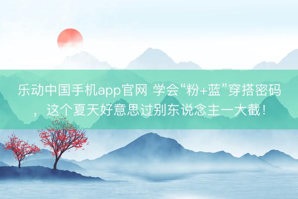 乐动中国手机app官网 学会“粉+蓝”穿搭密码,这个夏天好意思过别东说念主一大截!