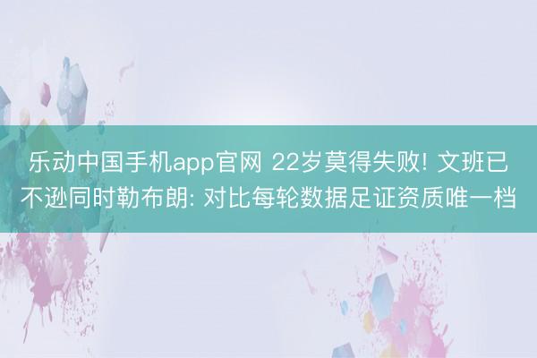 乐动中国手机app官网 22岁莫得失败! 文班已不逊同时勒布朗: 对比每轮数据足证资质唯一档