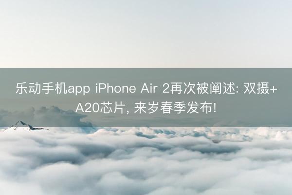 乐动手机app iPhone Air 2再次被阐述: 双摄+A20芯片， 来岁春季发布!
