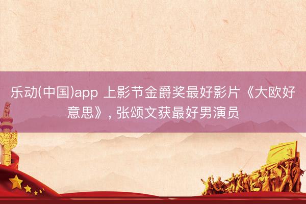 乐动(中国)app 上影节金爵奖最好影片《大欧好意思》， 张颂文获最好男演员